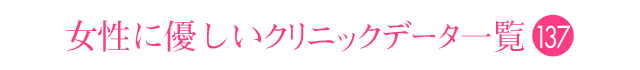 女性に優しいクリニックデータ一覧 137