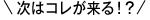 次はコレが来る!?