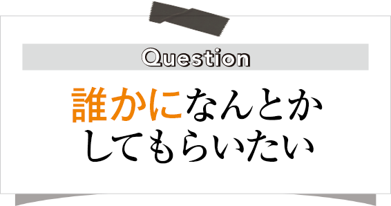 誰かになんとかしてもらいたい