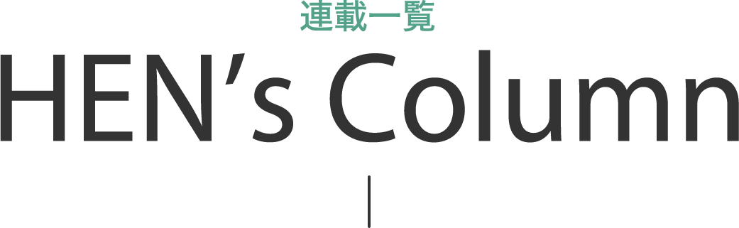 連載一覧 HEN's Column