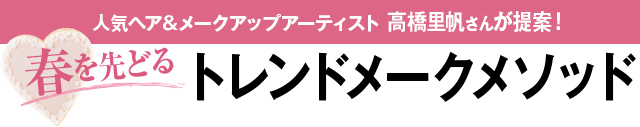 人気ヘア＆メークアップアーティスト高橋里帆さんが提案　春を先どるトレンド メークメソッド