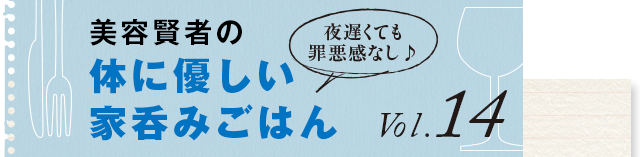 夜遅くても罪悪感なし♪ 体に優しい家呑みごはん vol.13