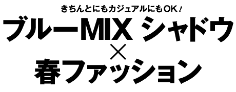 きちんとにもカジュアルにもOK!ブルーMIX シャドウ×春ファッション
