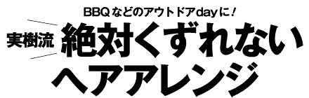 BBQなどのアウトドアdayに!実樹流 絶対くずれないヘアアレンジ