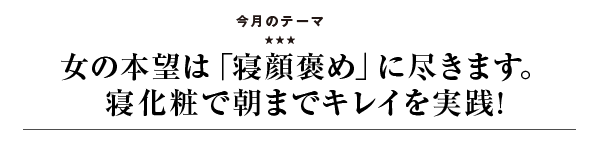 女の本望は「寝顔褒め」に尽きます。寝化粧で朝までキレイを実践!