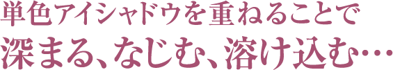 単色アイシャドウを重ねることで深まる、なじむ、溶け込む…