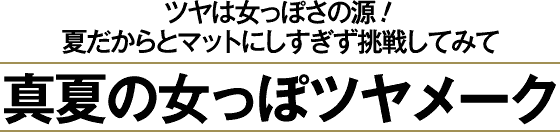 ツヤは女っぽさの源！夏だからとマットにしすぎず挑戦してみて 真夏の女っぽツヤメーク