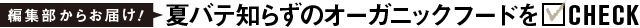 夏バテ知らずのオーガニックフードをCHECK