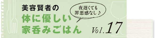 夜遅くても罪悪感なし♪ 体に優しい家呑みごはん vol.13