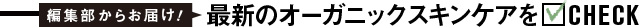 最新のオーガニックスキンケアをCHECK