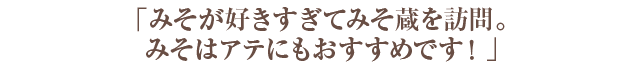 「「みそが好きすぎてみそ蔵を訪問。みそはアテにもおすすめです！」