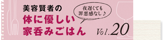 夜遅くても罪悪感なし♪ 体に優しい家呑みごはん vol.120