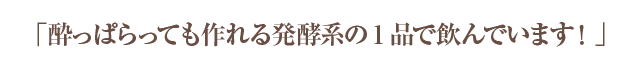  「酔っぱらっても作れる発酵系の1品で飲んでいます！」