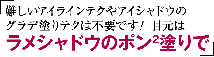 難しいアイラインテクやアイシャドウのグラデ塗りテクは不要です！目元はラメシャドウのポンポン塗りで