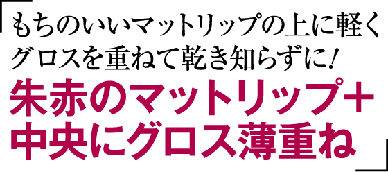 もちのいいマットリップの上に軽くグロスを重ねて乾き知らずに！朱赤のマットリップ＋中央にグロス薄重ね