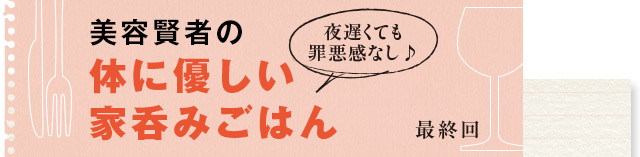 夜遅くても罪悪感なし♪ 体に優しい家呑みごはん 最終回