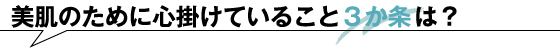 美肌のために心掛けていること3か条は？