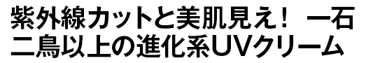 紫外線カットと美肌見え！ 一石二鳥以上の進化系UVクリーム