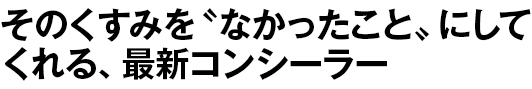 そのくすみを〝なかったこと〟にしてくれる、最新コンシーラー