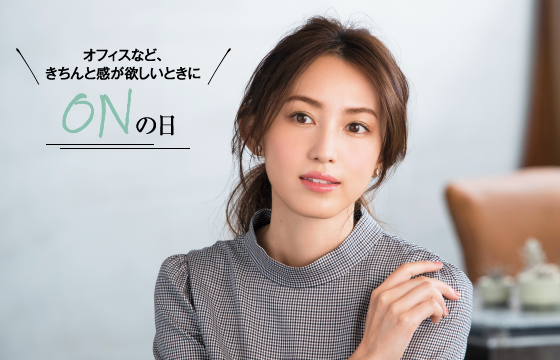 オフィスなど、きちんと感が欲しいときに ONの日
