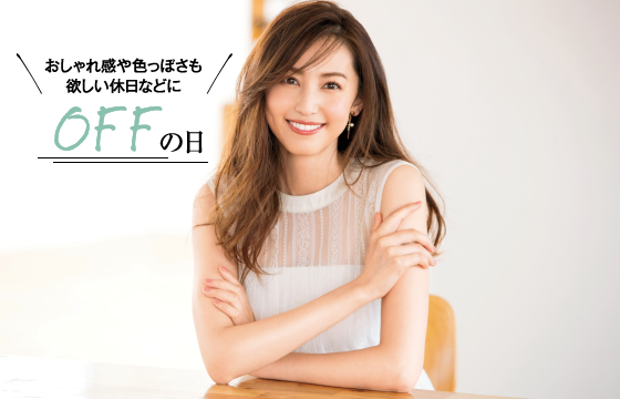 おしゃれ感や色っぽさも欲しい休日などに OFFの日