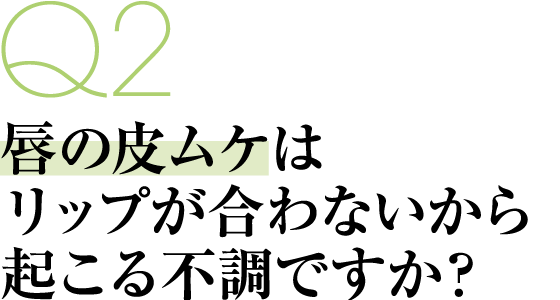 Q2 唇の皮ムケはリップが合わないから起こる不調ですか？