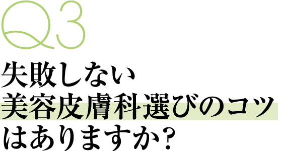 Q3 失敗しない美容皮膚科選びのコツはありますか？