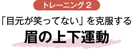 トレーニング2 「目元が笑ってない」を克服する眉の上下運動