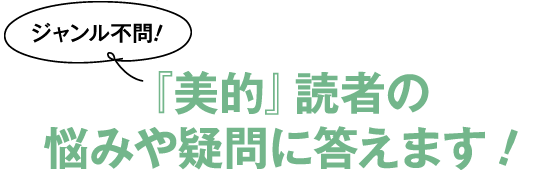 ジャンル不問!『美的』読者の悩みや疑問に答えます!