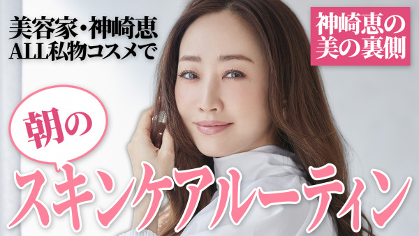 神崎恵の朝スキンケアルーティン！【ALL私物コスメ】｜YouTube連載「神崎恵の美の裏側」
