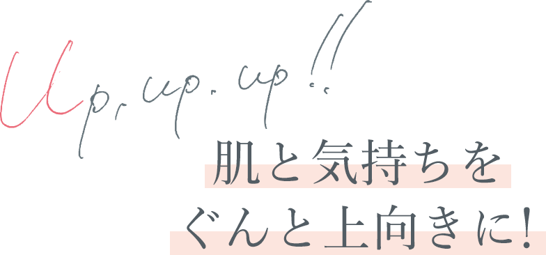 Up,up up!肌と気持ちをぐんと上向きに！