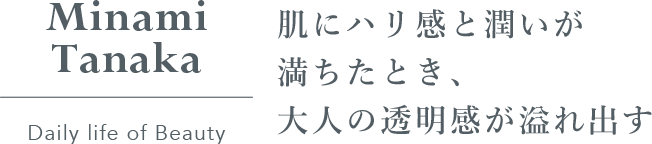 Minami_Tanaka_Daily_life_of_Beauty_肌にハリ感と潤いが満ちたとき、大人の透明感が溢れ出す