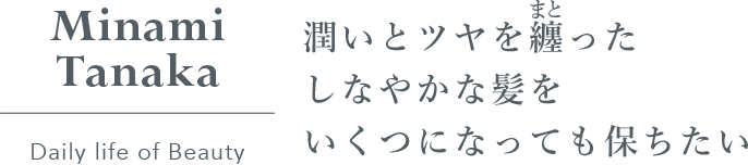 Minami_Tanaka_Daily_life_of_Beauty_潤いとツヤを纏ったしなやかな髪をいくつになっても保ちたい