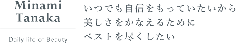 Minami_Tanaka_Daily_life_of_Beauty_いつでも自信をもっていたいから美しさをかなえるためにベストを尽くしたい