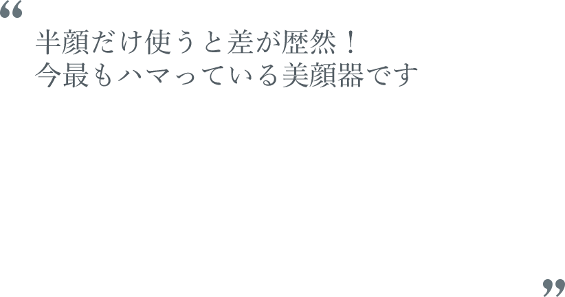 半顔だけ使うと差が歴然！今最もハマっている美顔器です