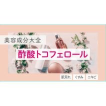 酢酸トコフェロール｜「肌荒れ防止」有効成分のビタミンE誘導体！【美容成分大全】