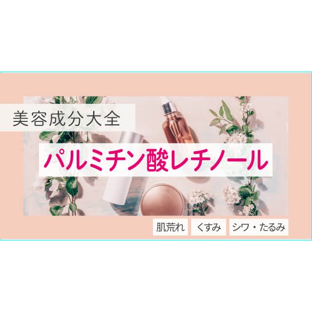 パルミチン酸レチノール｜化粧品としての効果は？【美容成分大全】