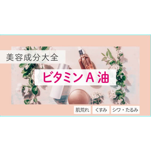ビタミンA油｜化粧品としての効果は？【美容成分大全】