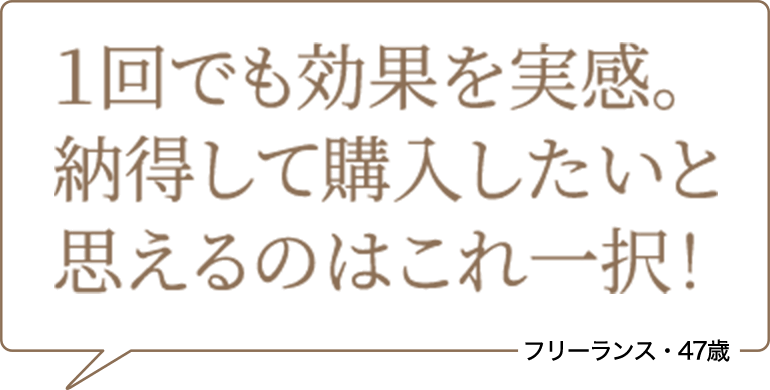 1回でも効果を実感。納得して購入したいと思えるのはこれ一択! フリーランス・47歳