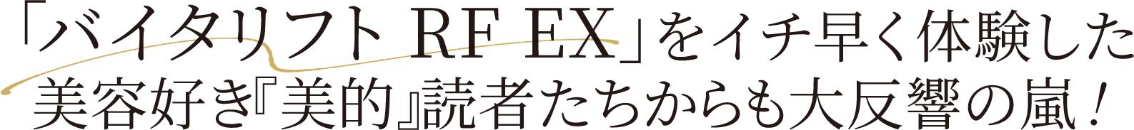 「バイタリフト RF EX」をイチ早く体験した美容好き『美的』読者たちからも大反響の嵐！