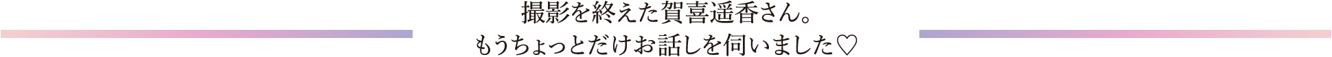撮影を終えた賀喜遥香さん。もうちょっとだけお話しを伺いました
