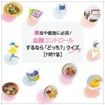 美容・健康に必須！血糖コントロールするなら「どっち？」クイズ【９問９答】