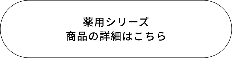 薬用シリーズ商品の詳細はこちら