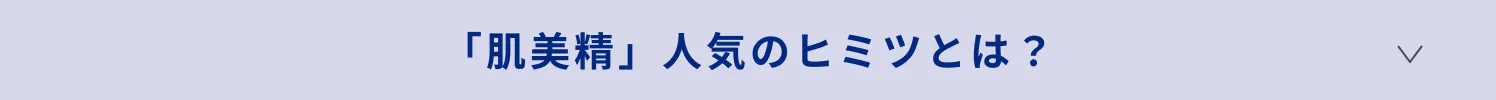 「肌美精」人気のヒミツとは？